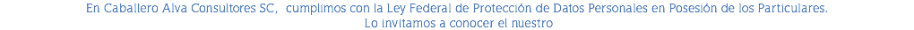 En Caballero Alva Consultores SC, cumplimos con la Ley Federal de Protección de Datos Personales en Posesión de los Particulares. Lo invitamos a conocer el nuestro