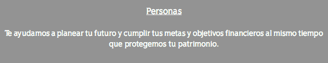 Personas Te ayudamos a planear tu futuro y cumplir tus metas y objetivos financieros al mismo tiempo que protegemos tu patrimonio.